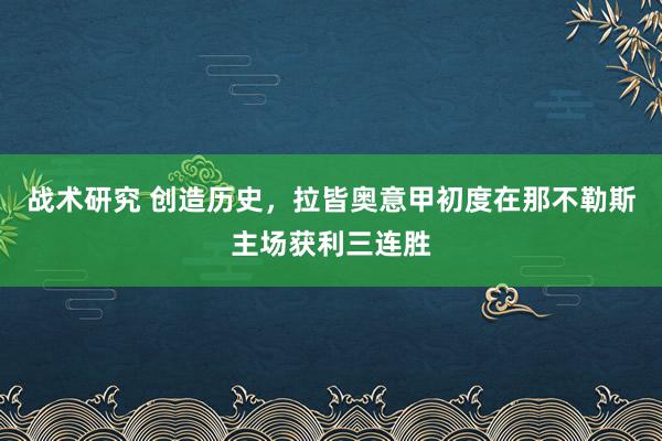 战术研究 创造历史，拉皆奥意甲初度在那不勒斯主场获利三连胜