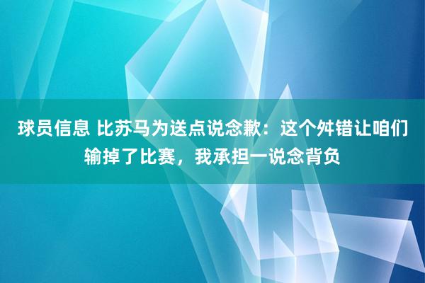 球员信息 比苏马为送点说念歉：这个舛错让咱们输掉了比赛，我承担一说念背负