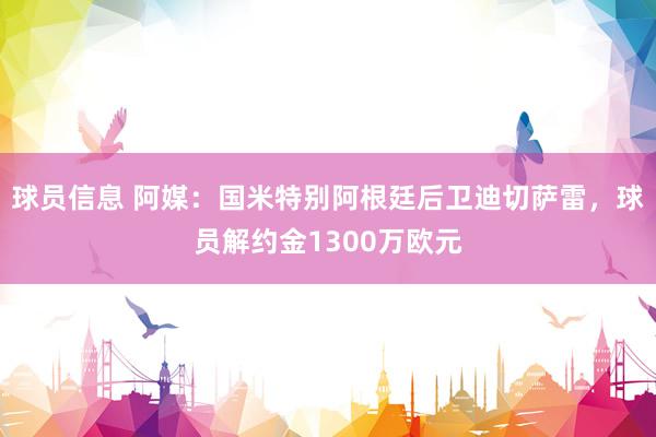 球员信息 阿媒：国米特别阿根廷后卫迪切萨雷，球员解约金1300万欧元