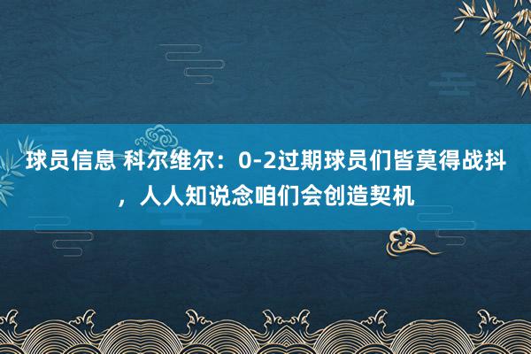 球员信息 科尔维尔：0-2过期球员们皆莫得战抖，人人知说念咱们会创造契机