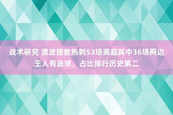 战术研究 澳波捏教热刺53场英超其中36场两边王人有进球，占比排行历史第二