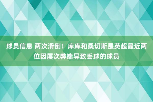 球员信息 两次滑倒！库库和桑切斯是英超最近两位因屡次弊端导致丢球的球员