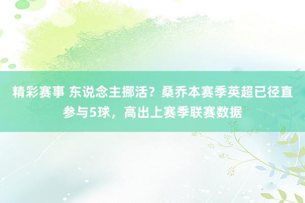 精彩赛事 东说念主挪活？桑乔本赛季英超已径直参与5球，高出上赛季联赛数据