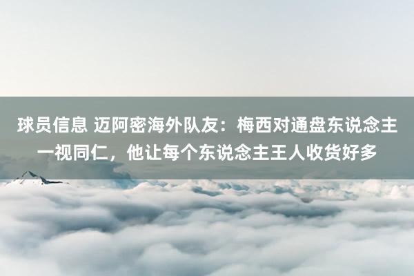 球员信息 迈阿密海外队友：梅西对通盘东说念主一视同仁，他让每个东说念主王人收货好多