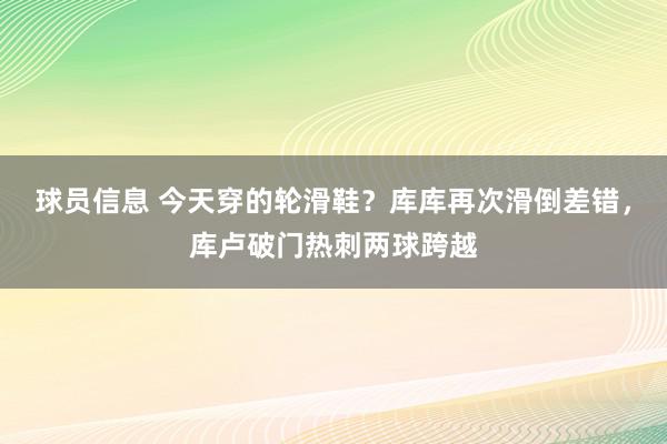 球员信息 今天穿的轮滑鞋？库库再次滑倒差错，库卢破门热刺两球跨越