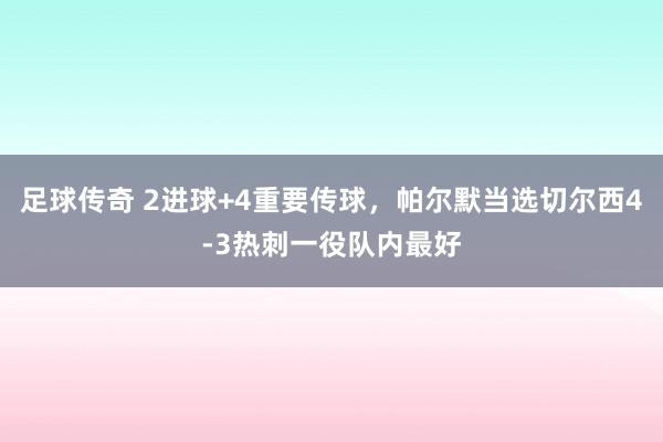 足球传奇 2进球+4重要传球，帕尔默当选切尔西4-3热刺一役队内最好